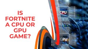 Read more about the article Is Fortnite A CPU or GPU Game?