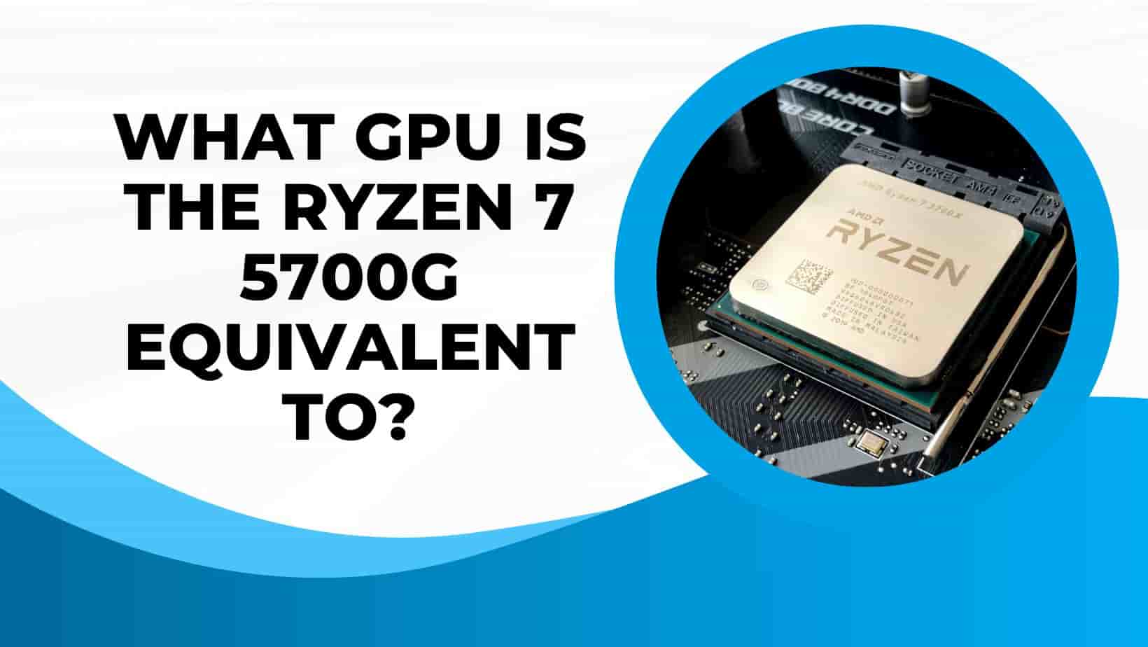 Read more about the article What GPU Is The Ryzen 7 5700g Equivalent To?